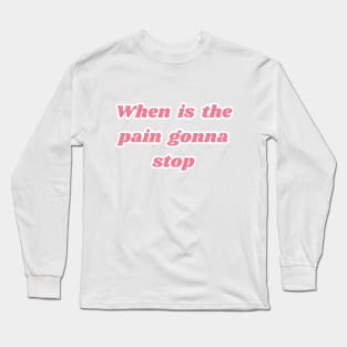 When is the pain gonna stop Long Sleeve T-Shirt